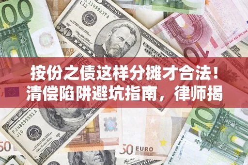 济南按份之债这样分摊才合法！清偿陷阱避坑指南，律师揭秘关键条款
