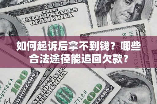 济南如何起诉后拿不到钱？哪些合法途径能追回欠款？