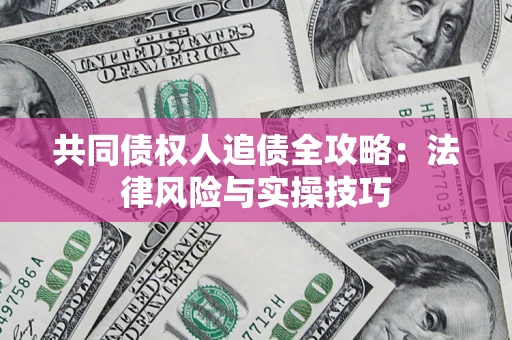 济南共同债权人追债全攻略：法律风险与实操技巧