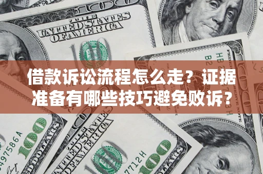 济南借款诉讼流程怎么走？证据准备有哪些技巧避免败诉？