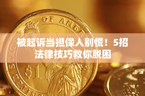 济南被起诉当担保人别慌！5招法律技巧救你脱困