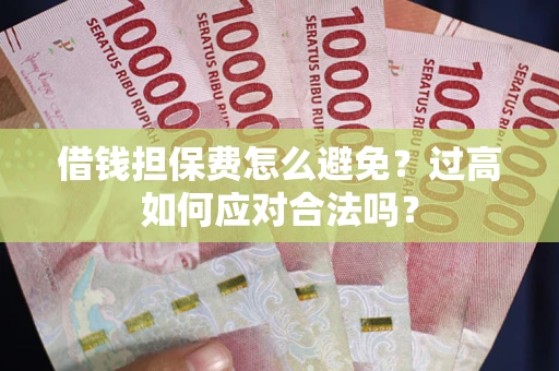 济南借钱担保费怎么避免？过高如何应对合法吗？