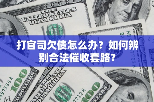 济南打官司欠债怎么办？如何辨别合法催收套路？