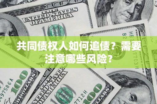 济南共同债权人如何追债？需要注意哪些风险？