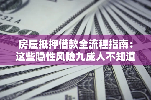 济南房屋抵押借款全流程指南：这些隐性风险九成人不知道