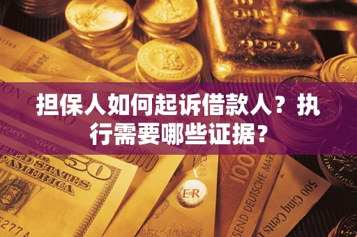 济南担保人如何起诉借款人？执行需要哪些证据？