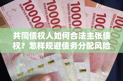 济南共同债权人如何合法主张债权？怎样规避债务分配风险？