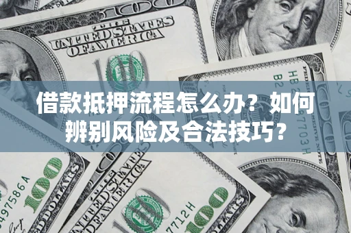 济南借款抵押流程怎么办？如何辨别风险及合法技巧？