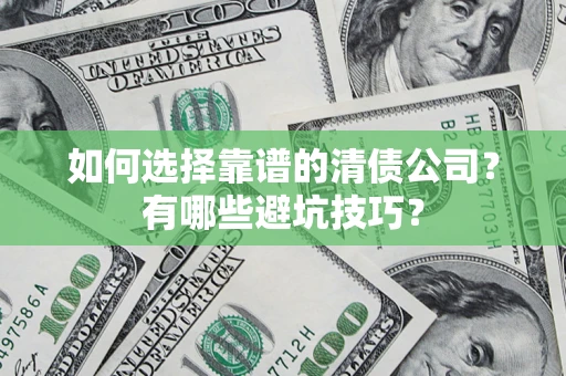 济南如何选择靠谱的清债公司？有哪些避坑技巧？