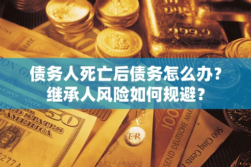 济南债务人死亡后债务怎么办？继承人风险如何规避？