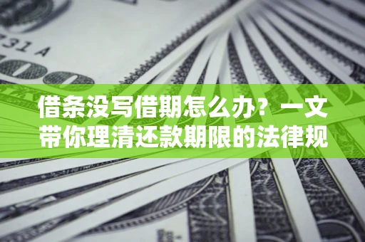 济南借条没写借期怎么办？一文带你理清还款期限的法律规则
