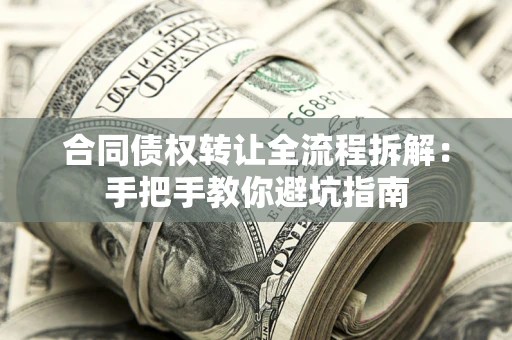 济南合同债权转让全流程拆解：手把手教你避坑指南