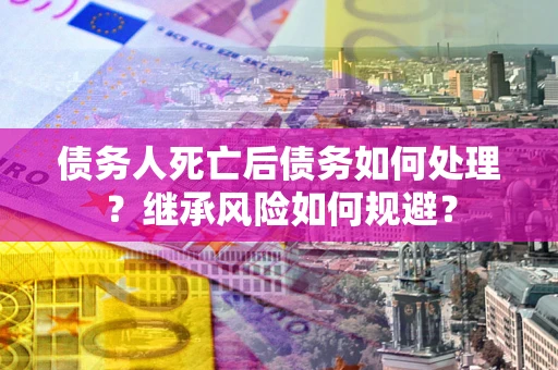 济南债务人死亡后债务如何处理？继承风险如何规避？