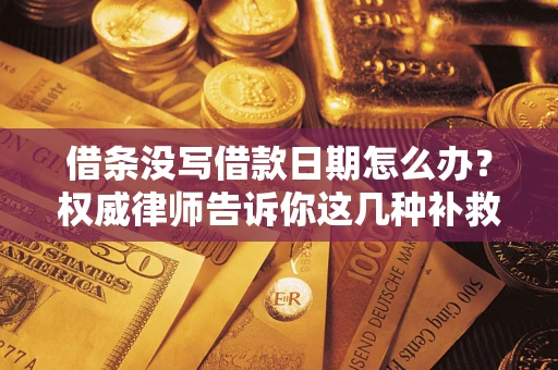 济南借条没写借款日期怎么办？权威律师告诉你这几种补救方法！