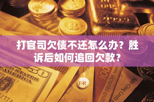 济南打官司欠债不还怎么办？胜诉后如何追回欠款？