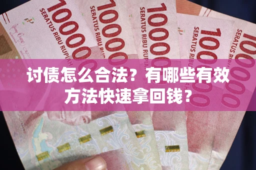 济南讨债怎么合法？有哪些有效方法快速拿回钱？