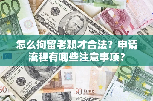 济南怎么拘留老赖才合法？申请流程有哪些注意事项？
