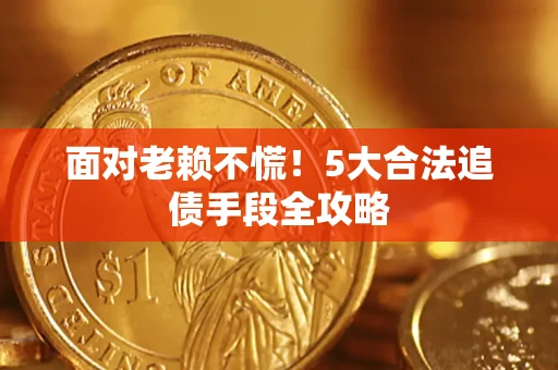 济南面对老赖不慌！5大合法追债手段全攻略