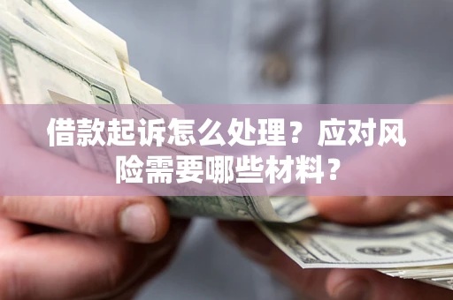 济南借款起诉怎么处理？应对风险需要哪些材料？