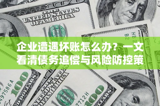 济南企业遭遇坏账怎么办？一文看清债务追偿与风险防控策略