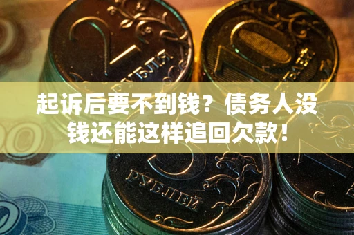 济南起诉后要不到钱？债务人没钱还能这样追回欠款！