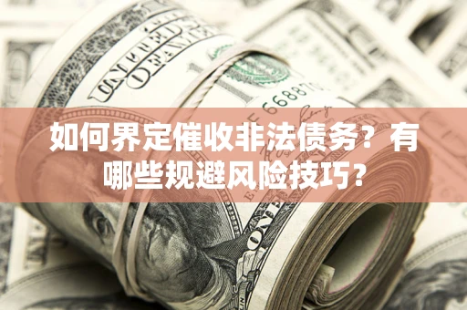 济南如何界定催收非法债务？有哪些规避风险技巧？