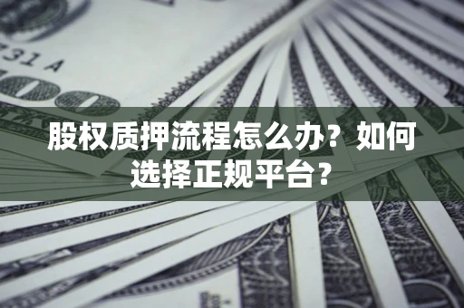济南股权质押流程怎么办？如何选择正规平台？