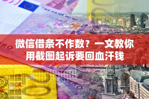 济南微信借条不作数？一文教你用截图起诉要回血汗钱