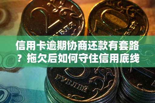 济南信用卡逾期协商还款有套路？拖欠后如何守住信用底线？