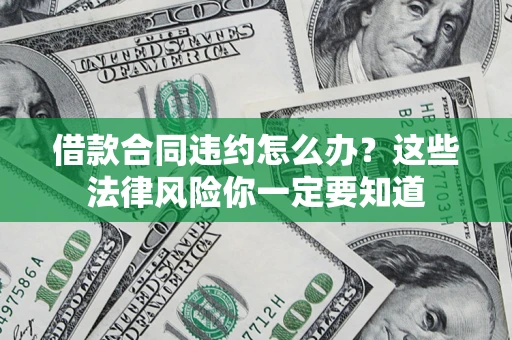 济南借款合同违约怎么办？这些法律风险你一定要知道