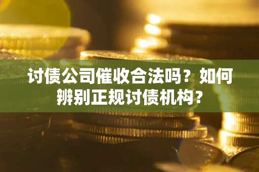 济南讨债公司催收合法吗？如何辨别正规讨债机构？