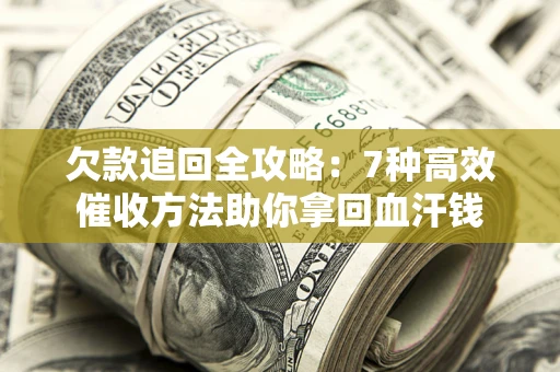济南欠款追回全攻略：7种高效催收方法助你拿回血汗钱