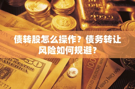 济南债转股怎么操作？债务转让风险如何规避？