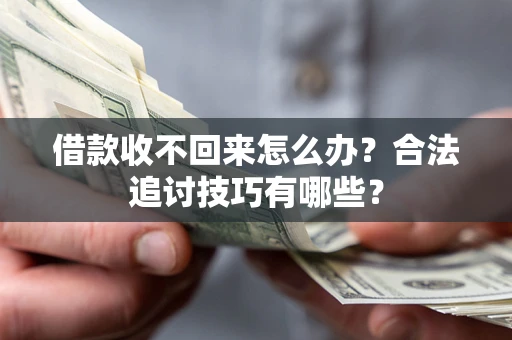 济南借款收不回来怎么办？合法追讨技巧有哪些？