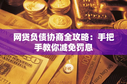 济南网贷负债协商全攻略：手把手教你减免罚息