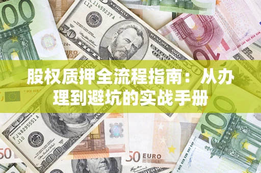 济南股权质押全流程指南：从办理到避坑的实战手册