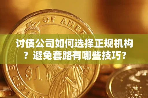 济南讨债公司如何选择正规机构？避免套路有哪些技巧？