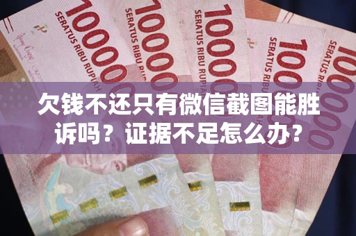 济南欠钱不还只有微信截图能胜诉吗？证据不足怎么办？