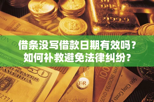 济南借条没写借款日期有效吗？如何补救避免法律纠纷？