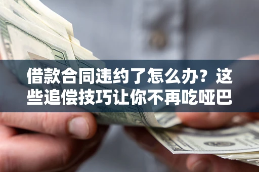 济南借款合同违约了怎么办？这些追偿技巧让你不再吃哑巴亏