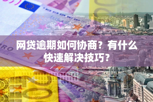 济南网贷逾期如何协商？有什么快速解决技巧？