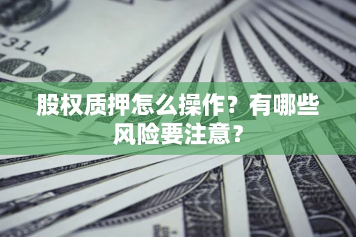 济南股权质押怎么操作？有哪些风险要注意？
