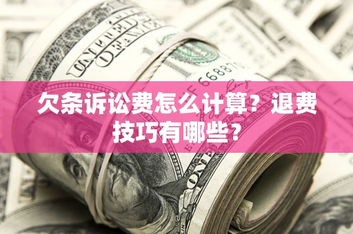 济南欠条诉讼费怎么计算？退费技巧有哪些？