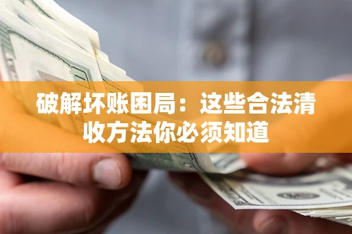 济南破解坏账困局：这些合法清收方法你必须知道