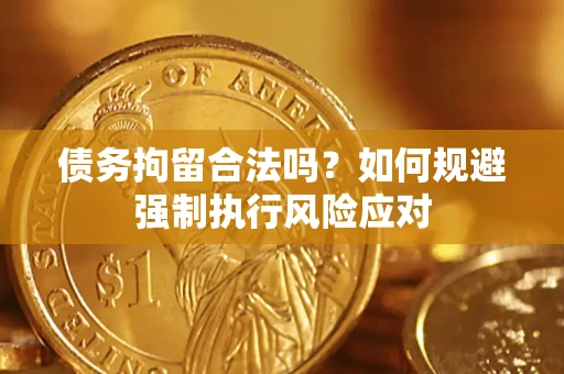 济南债务拘留合法吗？如何规避强制执行风险应对