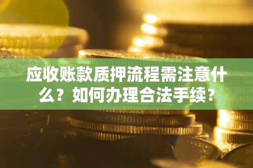 济南应收账款质押流程需注意什么？如何办理合法手续？