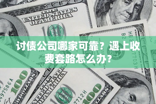 济南讨债公司哪家可靠？遇上收费套路怎么办？