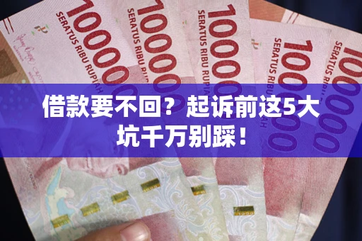 济南借款要不回？起诉前这5大坑千万别踩！