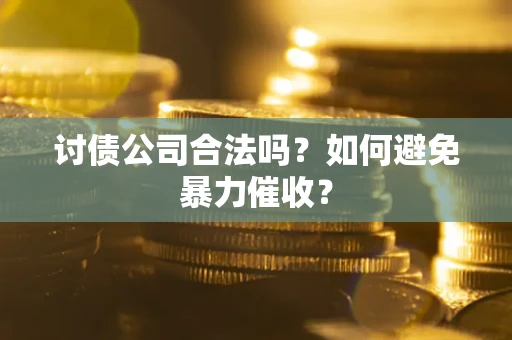 济南讨债公司合法吗？如何避免暴力催收？