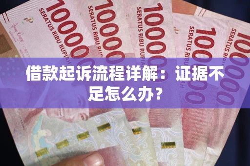 济南借款起诉流程详解：证据不足怎么办？